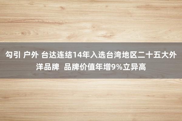 勾引 户外 台达连结14年入选台湾地区二十五大外洋品牌  品牌价值年增9%立异高