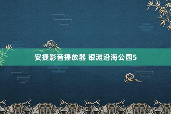 安捷影音播放器 银滩沿海公园5