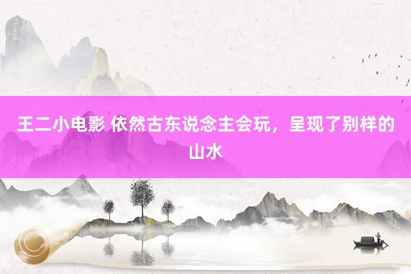 王二小电影 依然古东说念主会玩，呈现了别样的山水