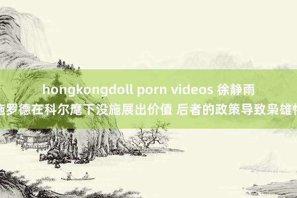 hongkongdoll porn videos 徐静雨：施罗德在科尔麾下没施展出价值 后者的政策导致枭雄惨败