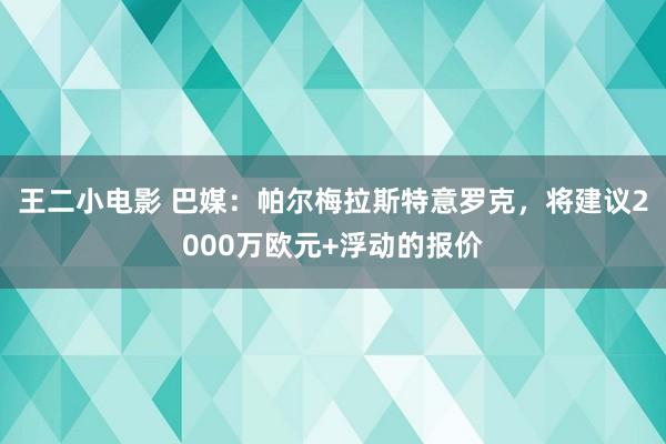 王二小电影 巴媒：帕尔梅拉斯特意罗克，将建议2000万欧元+浮动的报价