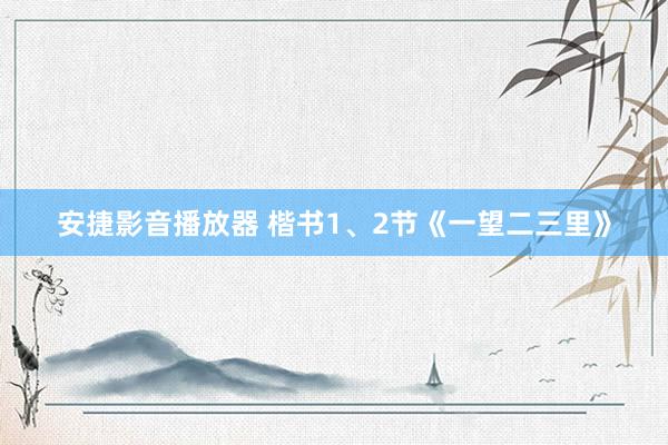 安捷影音播放器 楷书1、2节《一望二三里》