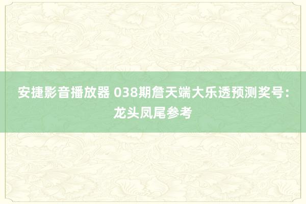 安捷影音播放器 038期詹天端大乐透预测奖号：龙头凤尾参考