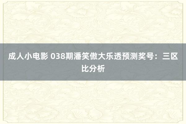 成人小电影 038期潘笑傲大乐透预测奖号：三区比分析