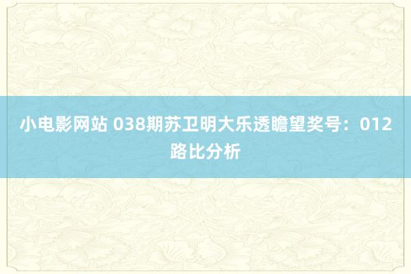 小电影网站 038期苏卫明大乐透瞻望奖号：012路比分析